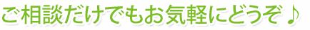 ご相談だけでもお気軽にどうぞ